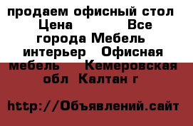 продаем офисный стол › Цена ­ 3 600 - Все города Мебель, интерьер » Офисная мебель   . Кемеровская обл.,Калтан г.